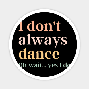 I Don't Always Dance Oh Wait Yes I Do Magnet